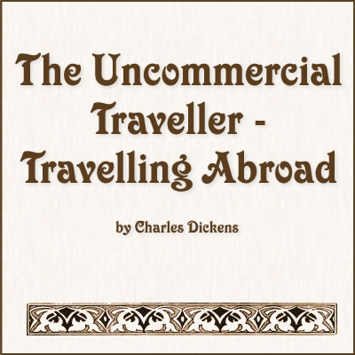 Quotes from The Uncommercial Traveller - Travelling Abroad by Charles Dickens